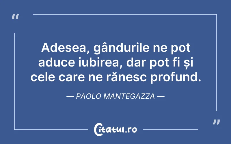 Adesea, gândurile ne pot aduce iubirea, dar pot fi și cele care ne rănesc profund. Paolo Mantegazza