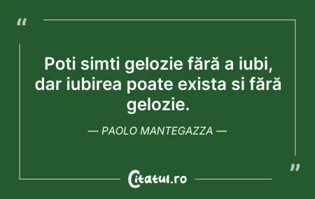 Citeste si: Poți simți gelozie fără a iubi, dar iubi...