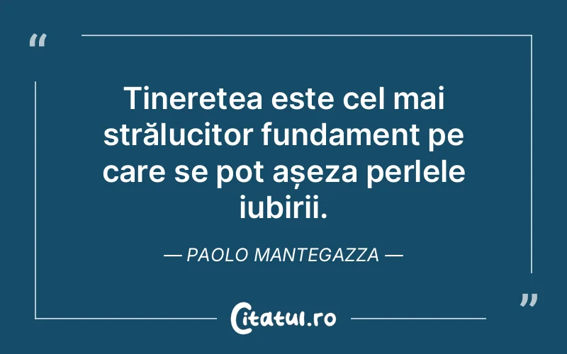 Tinerețea este cel mai strălucitor fundament pe care se pot așeza perlele iubirii. Paolo Mantegazza