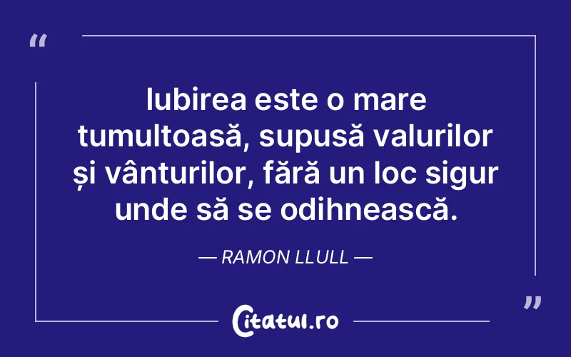 Iubirea este o mare tumultoasă, supusă valurilor și vânturilor, fără un loc sigur unde să se odihnească. Ramon Llull