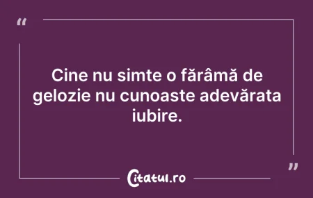 Citeste si: Cine nu simte o fărâmă de gelozie nu cun...