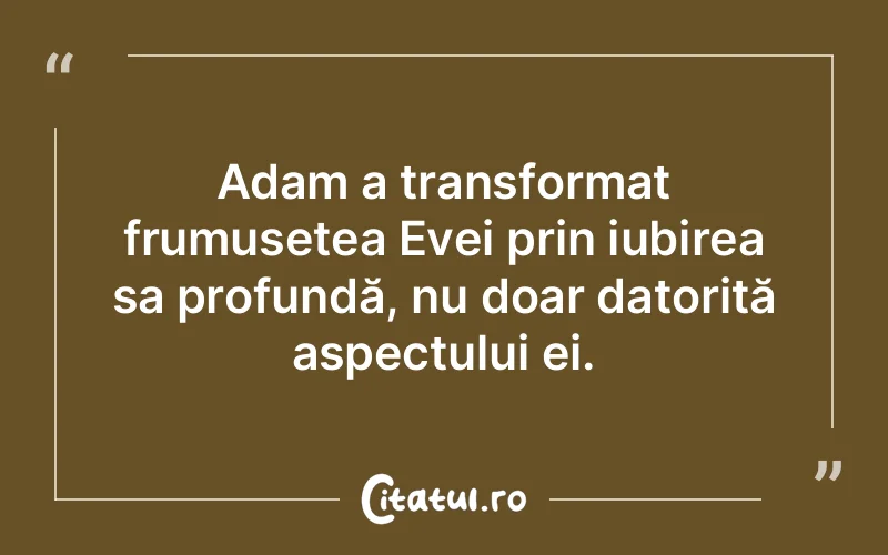 Adam a transformat frumusețea Evei prin iubirea sa profundă, nu doar datorită aspectului ei.