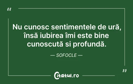 Citeste si: Nu cunosc sentimentele de ură, însă iubi...