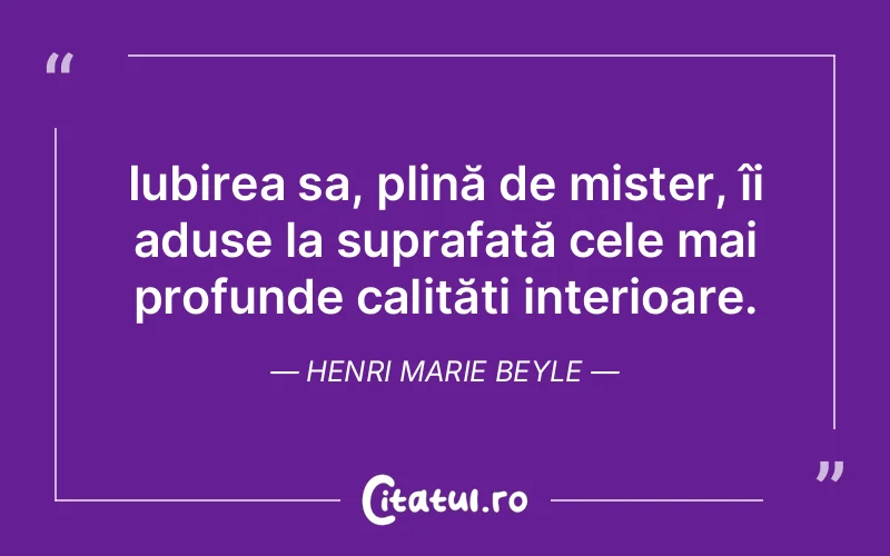 Iubirea sa, plină de mister, îi aduse la suprafață cele mai profunde calități interioare. Henri Marie Beyle