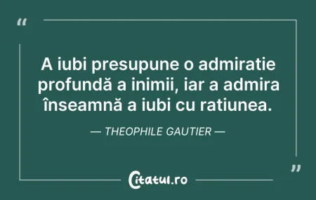 Citeste si: A iubi presupune o admirație profundă a ...