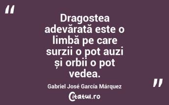 Dragostea adevărată este o limbă pe care surzii o pot auzi și orbii o pot vedea. Gabriel José García Márquez...