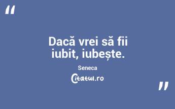 Dacă vrei să fii iubit, iubește. Seneca...