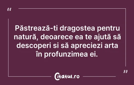 Citeste si: Păstrează-ți dragostea pentru natură, de...