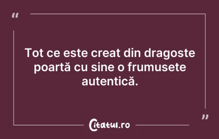 Citeste si: Tot ce este creat din dragoste poartă cu...