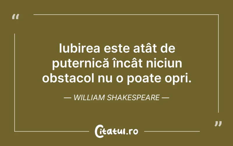 Iubirea este atât de puternică încât niciun obstacol nu o poate opri. William Shakespeare