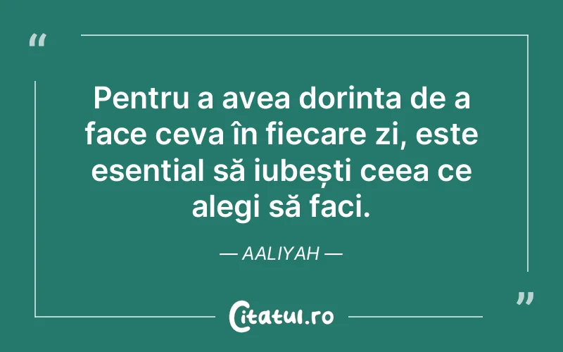 Pentru a avea dorința de a face ceva în fiecare zi, este esențial să iubești ceea ce alegi să faci. Aaliyah