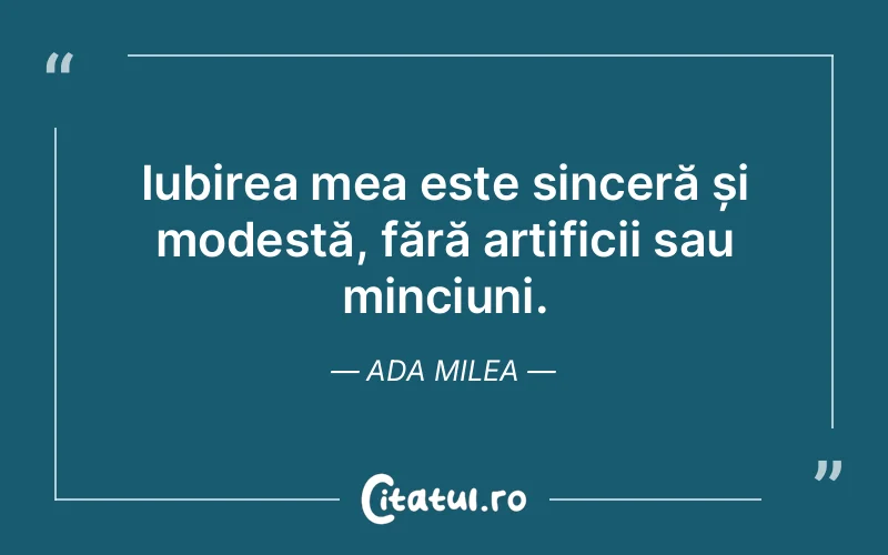 Iubirea mea este sinceră și modestă, fără artificii sau minciuni. Ada Milea