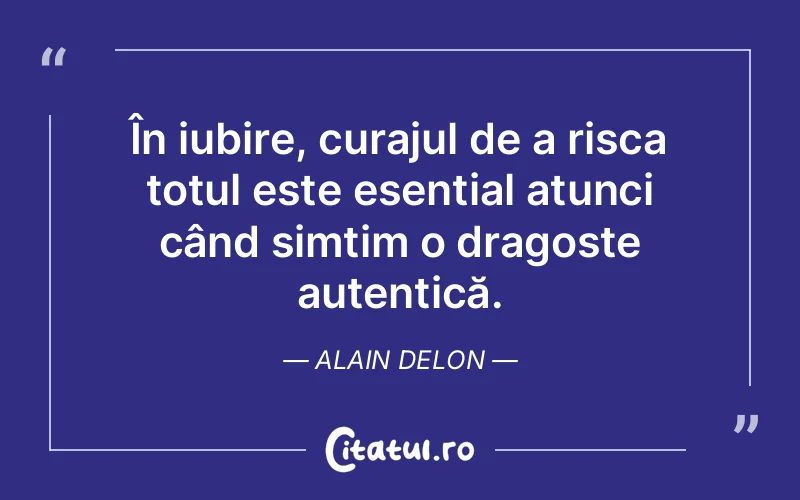 În iubire, curajul de a risca totul este esențial atunci când simțim o dragoste autentică. Alain Delon