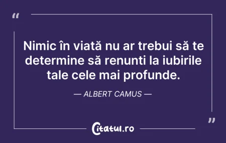 Citeste si: Nimic în viață nu ar trebui să te determ...