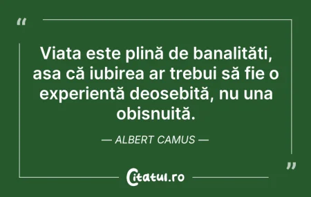 Citeste si: Viața este plină de banalități, așa că i...