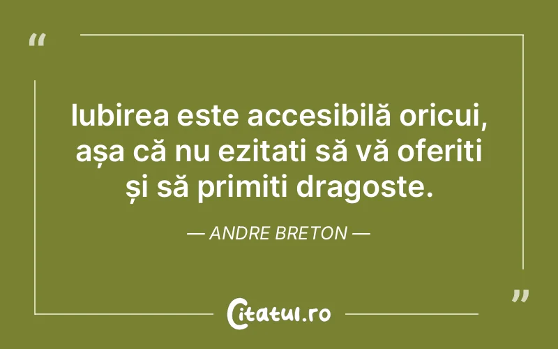 Iubirea este accesibilă oricui, așa că nu ezitați să vă oferiți și să primiți dragoste. Andre Breton