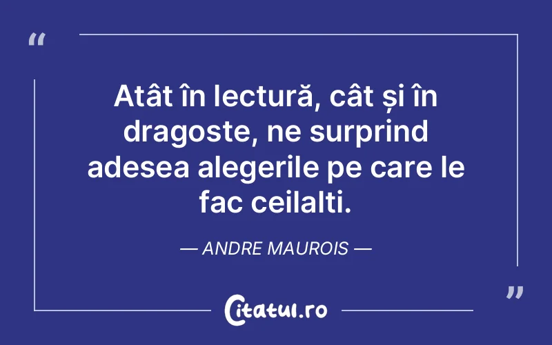 Atât în lectură, cât și în dragoste, ne surprind adesea alegerile pe care le fac ceilalți. Andre Maurois