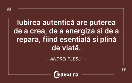 Citeste si: Iubirea autentică are puterea de a crea,...