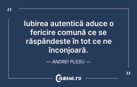 Citeste si: Iubirea autentică aduce o fericire comun...