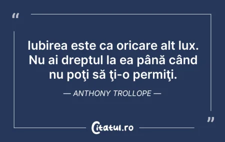 Citeste si: Iubirea este ca oricare alt lux. Nu ai d...