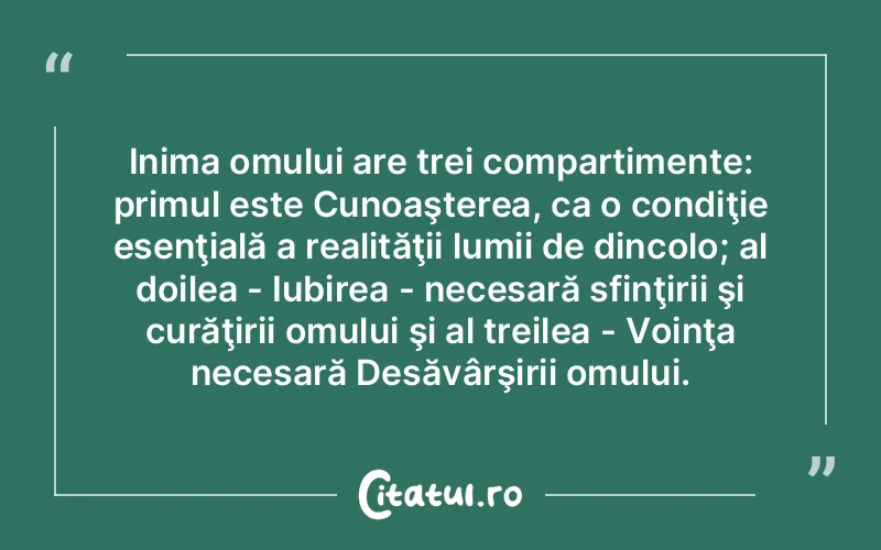 Inima omului are trei compartimente: primul este Cunoaşterea, ca o condiţie esenţială a realităţii lumii de dincolo; al doilea - Iubirea - necesară sfinţirii şi curăţirii omului şi al treilea - Voinţa necesară Desăvârşirii omului.