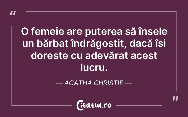 O femeie are puterea să înșele un bărbat îndrăgostit, dacă își dorește cu adevărat acest lucru. Agatha Christie