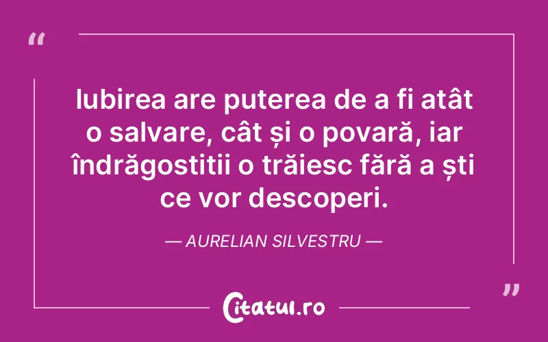 Iubirea are puterea de a fi atât o salvare, cât și o povară, iar îndrăgostiții o trăiesc fără a ști ce vor descoperi. Aurelian Silvestru