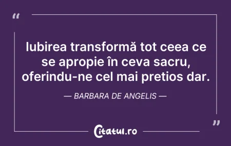 Citeste si: Iubirea transformă tot ceea ce se apropi...