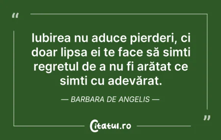 Citeste si: Iubirea nu aduce pierderi, ci doar lipsa...