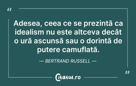 Citeste si: Adesea, ceea ce se prezintă ca idealism ...