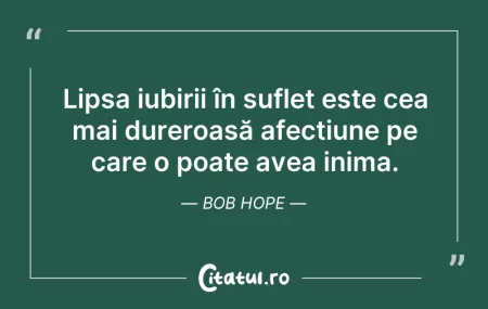 Citeste si: Lipsa iubirii în suflet este cea mai dur...