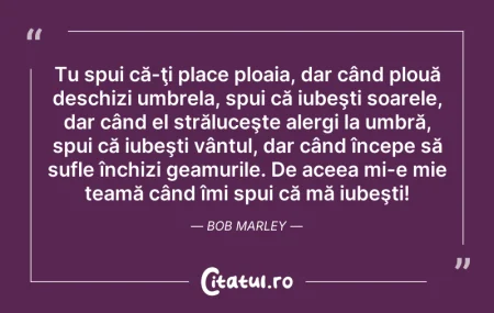 Citeste si: Tu spui că-ţi place ploaia, dar când plo...