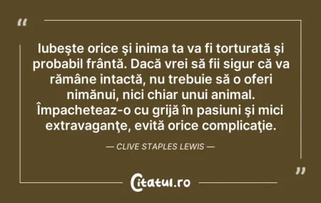 Citeste si: Iubeşte orice şi inima ta va fi torturat...