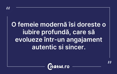 Citeste si: O femeie modernă își dorește o iubire pr...