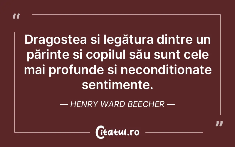 Dragostea și legătura dintre un părinte și copilul său sunt cele mai profunde și necondiționate sentimente. Henry Ward Beecher