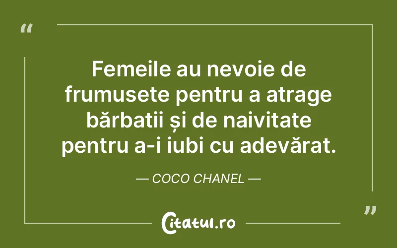 Femeile au nevoie de frumusețe pentru a atrage bărbații și de naivitate pentru a-i iubi cu adevărat. Coco Chanel