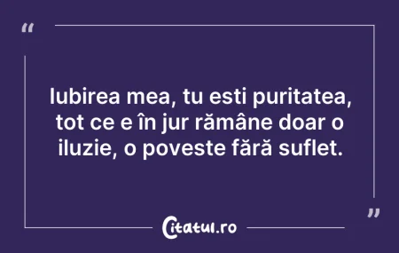 Citeste si: Iubirea mea, tu ești puritatea, tot ce e...