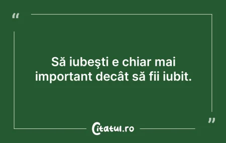 Citeste si: Să iubeşti e chiar mai important decât s...