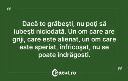 Citeste si: Dacă te grăbeşti, nu poţi să iubeşti nic...