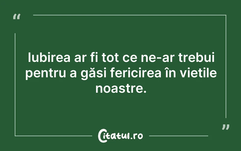Iubirea ar fi tot ce ne-ar trebui pentru a găsi fericirea în viețile noastre.
