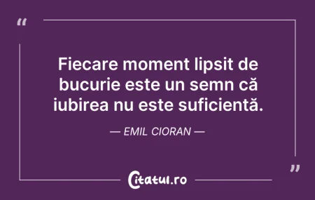 Citeste si: Fiecare moment lipsit de bucurie este un...