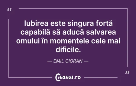 Citeste si: Iubirea este singura forță capabilă să a...