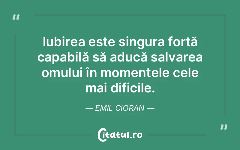 Iubirea este singura forță capabilă să aducă salvarea omului în momentele cele mai dificile. Emil Cioran