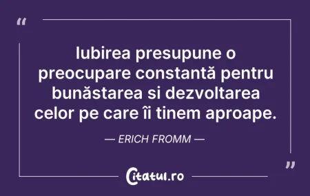 Citeste si: Iubirea presupune o preocupare constantă...