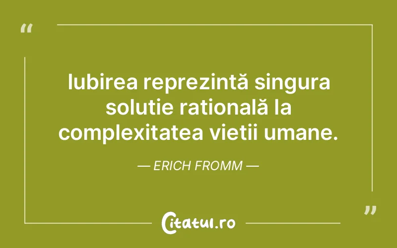 Iubirea reprezintă singura soluție rațională la complexitatea vieții umane. Erich Fromm