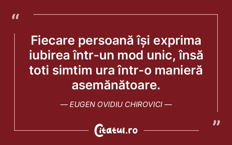 Fiecare persoană își exprima iubirea într-un mod unic, însă toți simțim ura într-o manieră asemănătoare. Eugen Ovidiu Chirovici