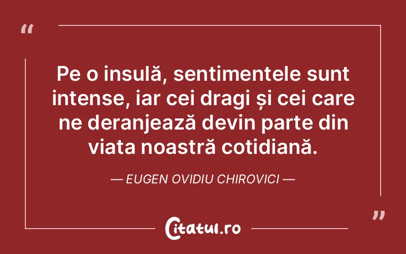 Pe o insulă, sentimentele sunt intense, iar cei dragi și cei care ne deranjează devin parte din viața noastră cotidiană. Eugen Ovidiu Chirovici