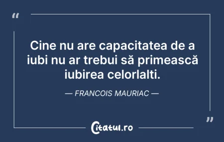Citeste si: Cine nu are capacitatea de a iubi nu ar ...