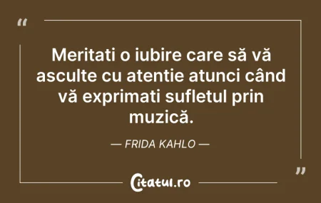 Citeste si: Meritați o iubire care să vă asculte cu ...