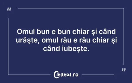 Citeste si: Omul bun e bun chiar şi când urăşte, omu...
